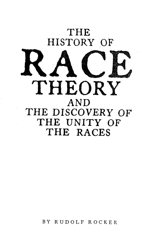 THE HISTORY OF  RACE  THEORY  AND THE DISCOVERY OF THE UNITY OF THE RACES  BY RUDOLF ROCKER 